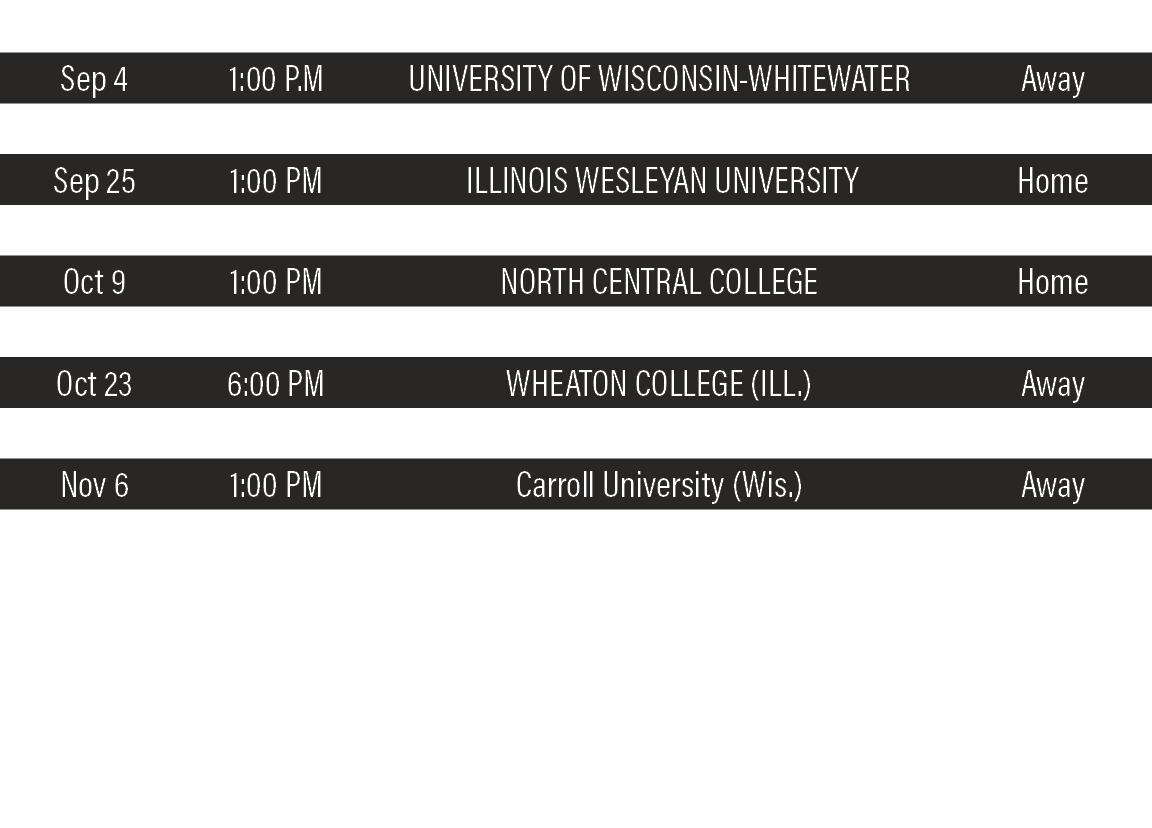 DATE,TIME,TEAM,LOCATION,Sep 4,1:00 P M,UNIVERSITY OF WISCONSIN-WHITEWATER,Away,Sep 18,1:00 PM,ELMHURST COLLEGE,Away,S   