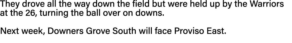They drove all the way down the field but were held up by the Warriors at the 26, turning the ball over on downs   Ne   