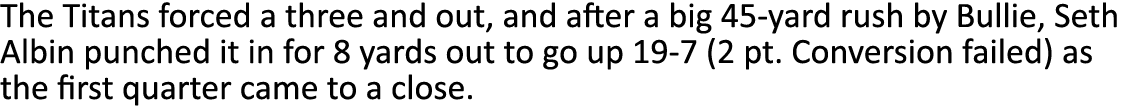 The Titans forced a three and out, and after a big 45-yard rush by Bullie, Seth Albin punched it in for 8 yards out t   