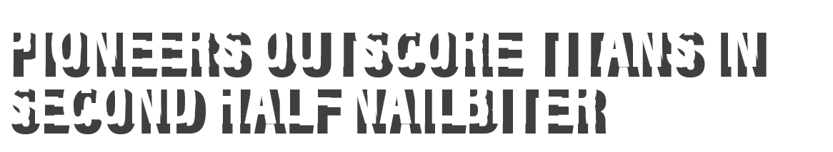 Pioneers outscore Titans in second half nailbiter