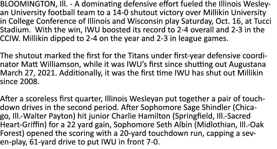 BLOOMINGTON, Ill  - A dominating defensive effort fueled the Illinois Wesleyan University football team to a 14-0 shu   