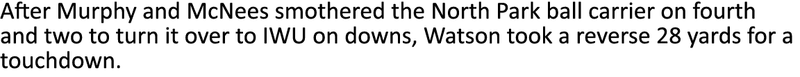 After Murphy and McNees smothered the North Park ball carrier on fourth and two to turn it over to IWU on downs, Wats   