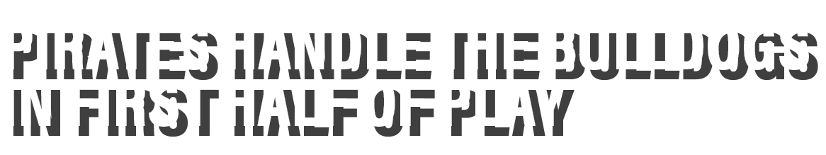 Pirates HANDLE THE BULLDOGS IN FIRST HALF OF PLAY