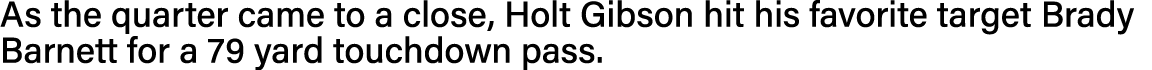 As the quarter came to a close, Holt Gibson hit his favorite target Brady Barnett for a 79 yard touchdown pass 