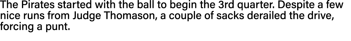 The Pirates started with the ball to begin the 3rd quarter  Despite a few nice runs from Judge Thomason, a couple of    