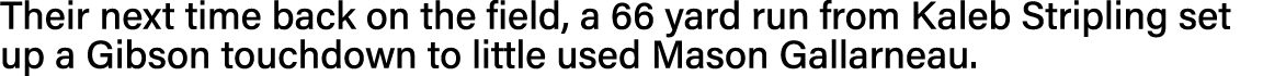Their next time back on the field, a 66 yard run from Kaleb Stripling set up a Gibson touchdown to little used Mason    