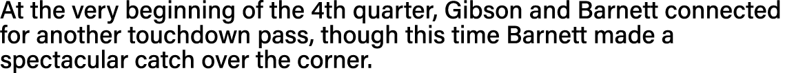 At the very beginning of the 4th quarter, Gibson and Barnett connected for another touchdown pass, though this time B   