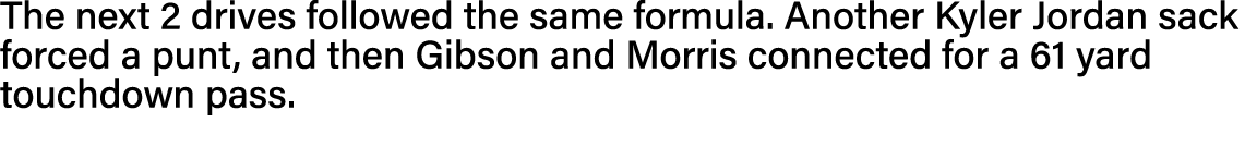 The next 2 drives followed the same formula  Another Kyler Jordan sack forced a punt, and then Gibson and Morris conn   
