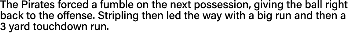 The Pirates forced a fumble on the next possession, giving the ball right back to the offense  Stripling then led the   