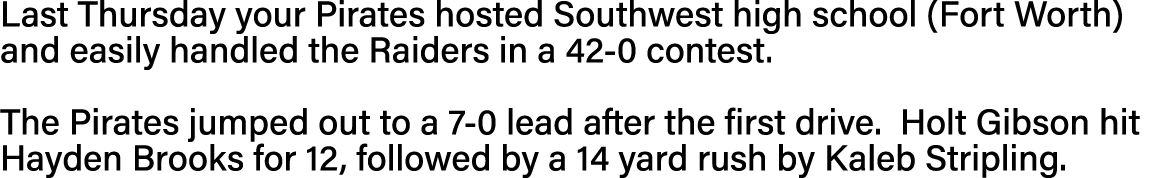 Last Thursday your Pirates hosted Southwest high school (Fort Worth) and easily handled the Raiders in a 42-0 contest   