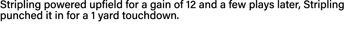Stripling powered upfield for a gain of 12 and a few plays later, Stripling punched it in for a 1 yard touchdown  
