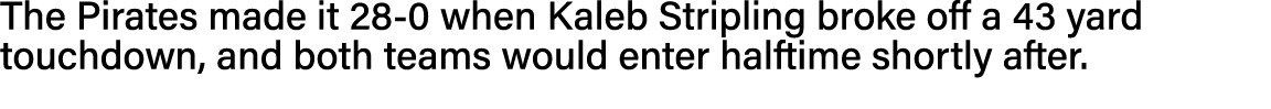 The Pirates made it 28-0 when Kaleb Stripling broke off a 43 yard touchdown, and both teams would enter halftime shor   