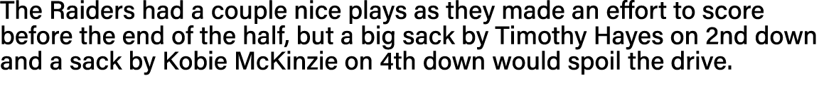 The Raiders had a couple nice plays as they made an effort to score before the end of the half, but a big sack by Tim   