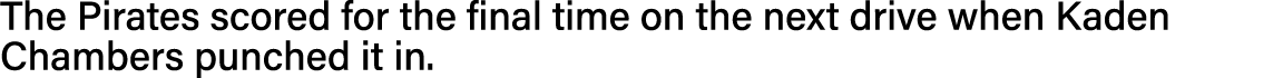 The Pirates scored for the final time on the next drive when Kaden Chambers punched it in  