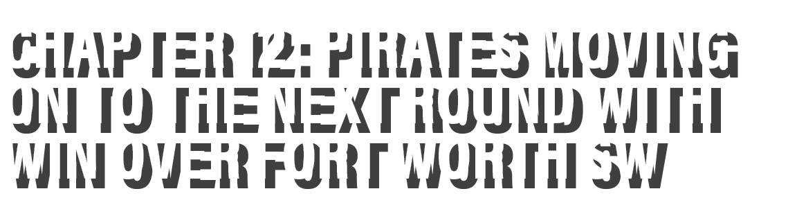Chapter 12: Pirates MOVING ON TO THE NEXT ROUND WITH WIN OVER FORT WORTH SW 