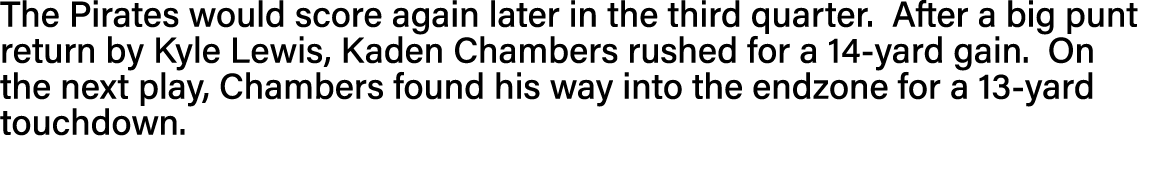 The Pirates would score again later in the third quarter  After a big punt return by Kyle Lewis, Kaden Chambers rushe   