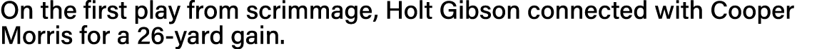 On the first play from scrimmage, Holt Gibson connected with Cooper Morris for a 26-yard gain 