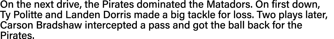 On the next drive, the Pirates dominated the Matadors  On first down, Ty Politte and Landen Dorris made a big tackle    