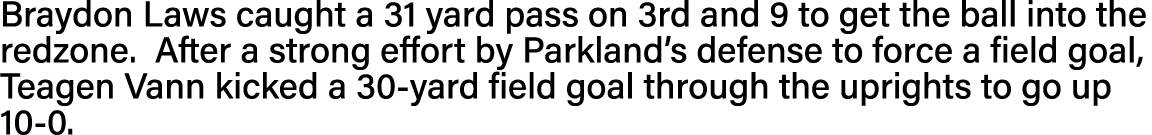 Braydon Laws caught a 31 yard pass on 3rd and 9 to get the ball into the redzone  After a strong effort by Parkland s   