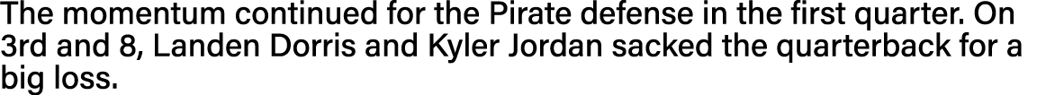 The momentum continued for the Pirate defense in the first quarter  On 3rd and 8, Landen Dorris and Kyler Jordan sack   