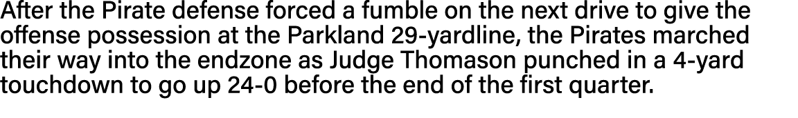 After the Pirate defense forced a fumble on the next drive to give the offense possession at the Parkland 29-yardline   