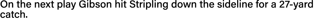 On the next play Gibson hit Stripling down the sideline for a 27-yard catch  