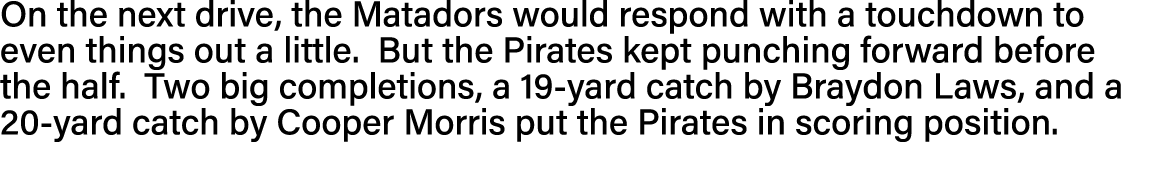 On the next drive, the Matadors would respond with a touchdown to even things out a little  But the Pirates kept punc   