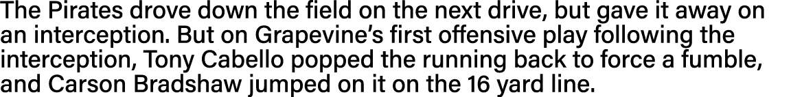 The Pirates drove down the field on the next drive, but gave it away on an interception  But on Grapevine s first off   
