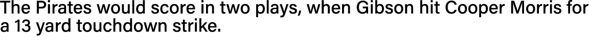 The Pirates would score in two plays, when Gibson hit Cooper Morris for a 13 yard touchdown strike  