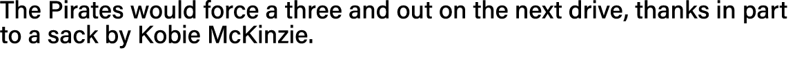 The Pirates would force a three and out on the next drive, thanks in part to a sack by Kobie McKinzie  