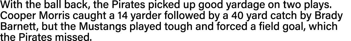 With the ball back, the Pirates picked up good yardage on two plays  Cooper Morris caught a 14 yarder followed by a 4   