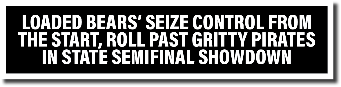 Loaded Bears  seize control from the start, roll past gritty Pirates in state semifinal showdown