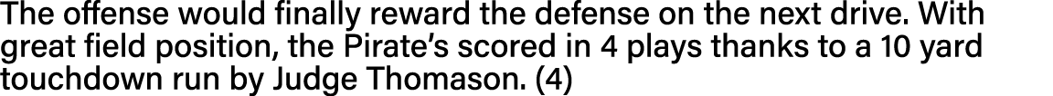 The offense would finally reward the defense on the next drive  With great field position, the Pirate s scored in 4 p   