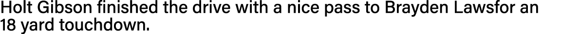 Holt Gibson finished the drive with a nice pass to Brayden Lawsfor an 18 yard touchdown  
