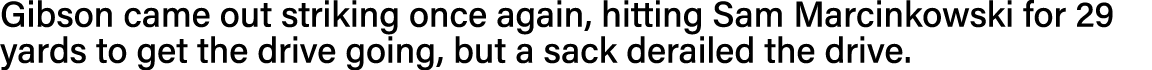 Gibson came out striking once again, hitting Sam Marcinkowski for 29 yards to get the drive going, but a sack deraile   