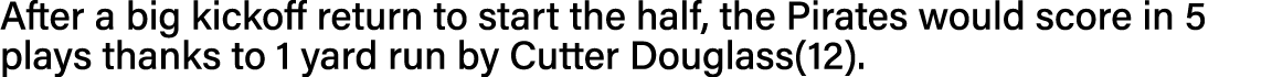 After a big kickoff return to start the half, the Pirates would score in 5 plays thanks to 1 yard run by Cutter Dougl   