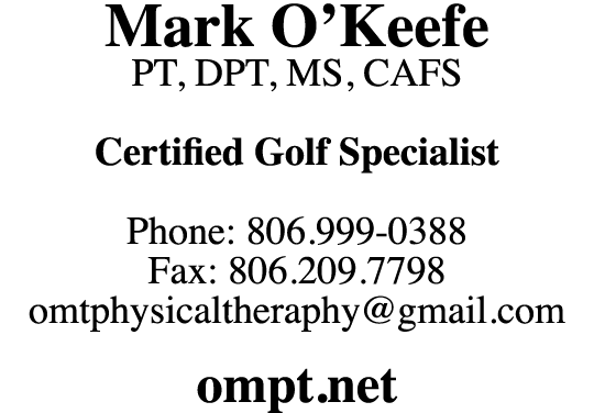 Mark O Keefe PT, DPT, MS, CAFS Certified Golf Specialist Phone: 806 999-0388 Fax: 806 209 7798 omtphysicaltheraphy gm   