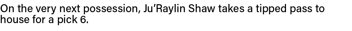 On the very next possession, Ju Raylin Shaw takes a tipped pass to house for a pick 6  