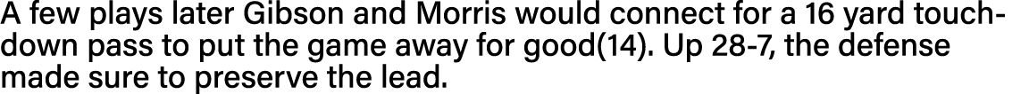 A few plays later Gibson and Morris would connect for a 16 yard touchdown pass to put the game away for good(14)  Up    
