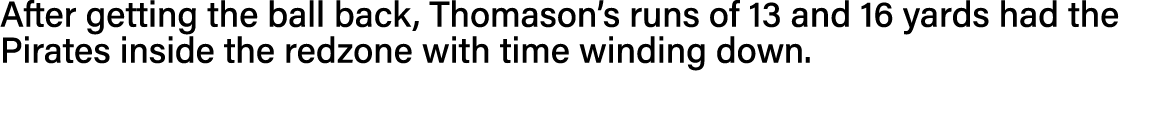 After getting the ball back, Thomason s runs of 13 and 16 yards had the Pirates inside the redzone with time winding    
