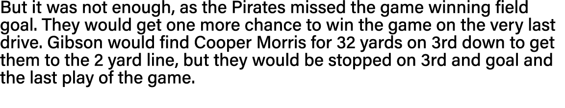 But it was not enough, as the Pirates missed the game winning field goal  They would get one more chance to win the g   