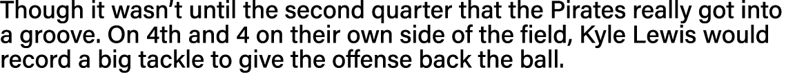 Though it wasn t until the second quarter that the Pirates really got into a groove  On 4th and 4 on their own side o   