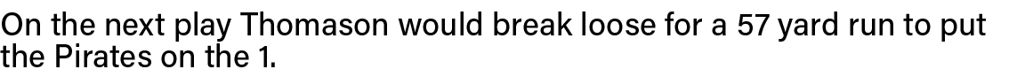 On the next play Thomason would break loose for a 57 yard run to put the Pirates on the 1  