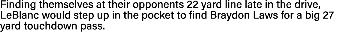 Finding themselves at their opponents 22 yard line late in the drive, LeBlanc would step up in the pocket to find Bra   