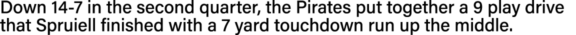Down 14-7 in the second quarter, the Pirates put together a 9 play drive that Spruiell finished with a 7 yard touchdo   