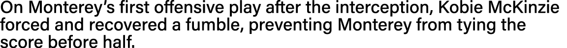 On Monterey s first offensive play after the interception, Kobie McKinzie forced and recovered a fumble, preventing M   