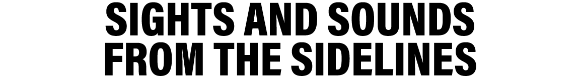 SIGHTS AND SOUNDS FROM THE SIDELINES