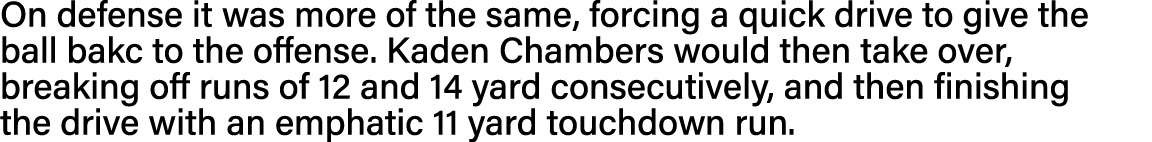 On defense it was more of the same, forcing a quick drive to give the ball bakc to the offense  Kaden Chambers would    