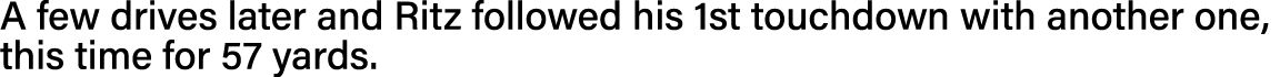 A few drives later and Ritz followed his 1st touchdown with another one, this time for 57 yards  