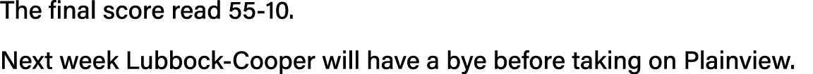 The final score read 55-10  Next week Lubbock-Cooper will have a bye before taking on Plainview  